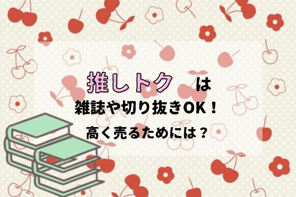 推しトク(旧ジャニヤード)は雑誌や切り抜きも買取OK！高く売るための ...